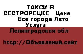 ТАКСИ В СЕСТРОРЕЦКЕ › Цена ­ 120 - Все города Авто » Услуги   . Ленинградская обл.